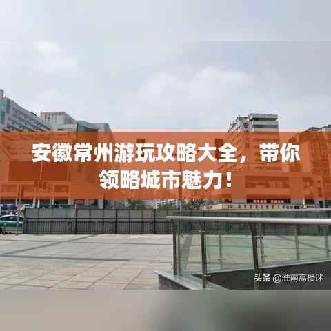 安徽常州游玩攻略大全,带你领略城市魅力!