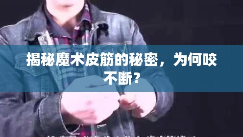 揭秘魔术皮筋的秘密,为何咬不断?