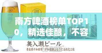 南方啤酒榜单TOP10,精选佳酿,不容错过!