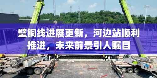 璧铜线进展更新,河边站顺利推进,未来前景引人瞩目