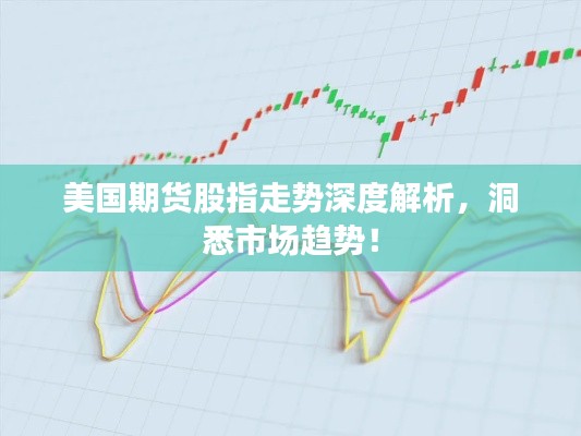 美国期货股指走势深度解析,洞悉市场趋势!