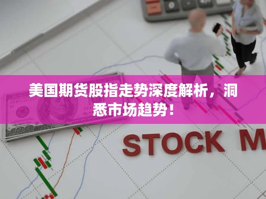 美国期货股指走势深度解析,洞悉市场趋势!