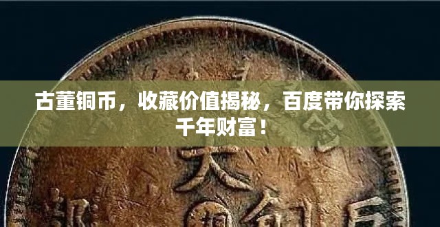 古董铜币,收藏价值揭秘,百度带你探索千年财富!