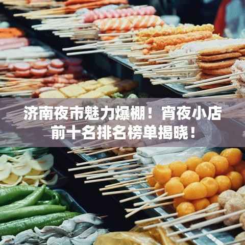 济南夜市魅力爆棚!宵夜小店前十名排名榜单揭晓!