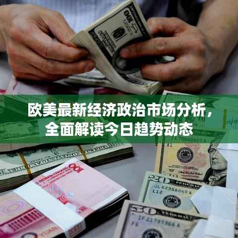 欧美最新经济政治市场分析,全面解读今日趋势动态