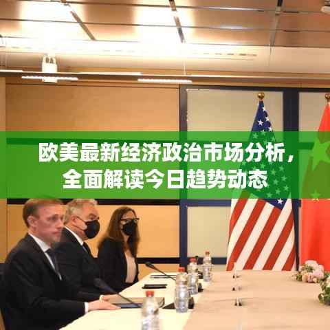 欧美最新经济政治市场分析,全面解读今日趋势动态