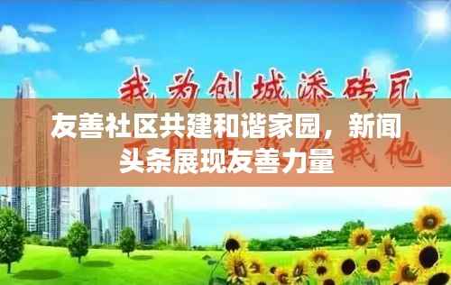 友善社区共建和谐家园,新闻头条展现友善力量