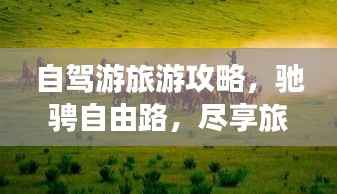 自驾游旅游攻略,驰骋自由路,尽享旅途之美