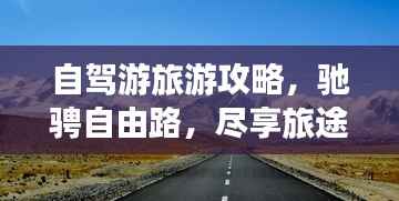 自驾游旅游攻略,驰骋自由路,尽享旅途之美