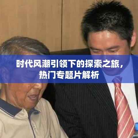 时代风潮引领下的探索之旅,热门专题片解析
