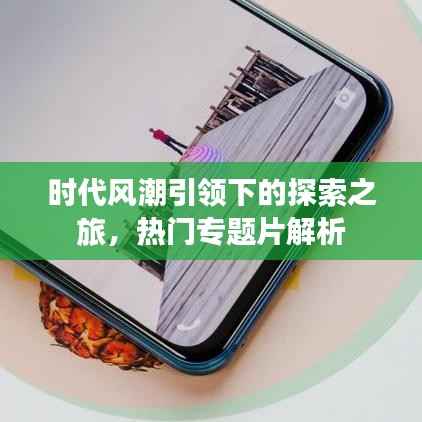 时代风潮引领下的探索之旅,热门专题片解析