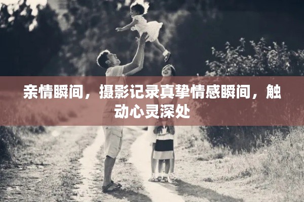 亲情瞬间,摄影记录真挚情感瞬间,触动心灵深处
