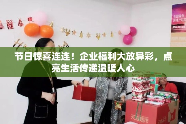 节日惊喜连连!企业福利大放异彩,点亮生活传递温暖人心