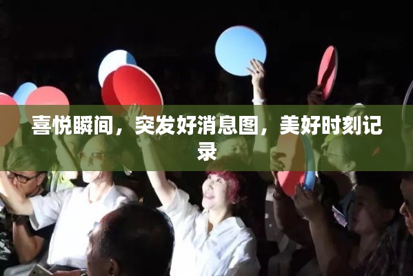 喜悦瞬间,突发好消息图,美好时刻记录