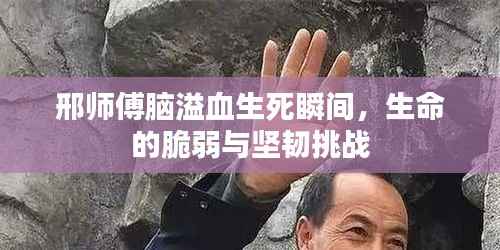 邢师傅脑溢血生死瞬间,生命的脆弱与坚韧挑战